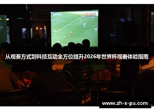 从观赛方式到科技互动全方位提升2026年世界杯观看体验指南 从观赛方式到科技互动全方位提升2026年世界杯观看体验指南