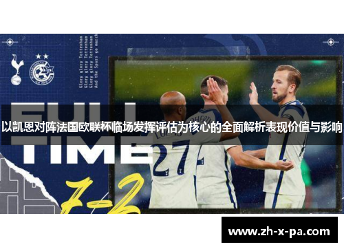 以凯恩对阵法国欧联杯临场发挥评估为核心的全面解析表现价值与影响 以凯恩对阵法国欧联杯临场发挥评估为核心的全面解析表现价值与影响