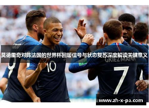 莫德里奇对阵法国的世界杯回暖信号与状态复苏深度解读关键意义 莫德里奇对阵法国的世界杯回暖信号与状态复苏深度解读关键意义