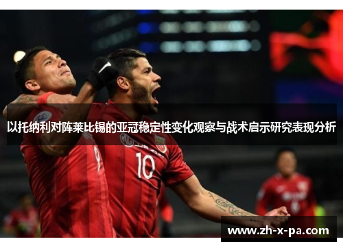 以托纳利对阵莱比锡的亚冠稳定性变化观察与战术启示研究表现分析 以托纳利对阵莱比锡的亚冠稳定性变化观察与战术启示研究表现分析