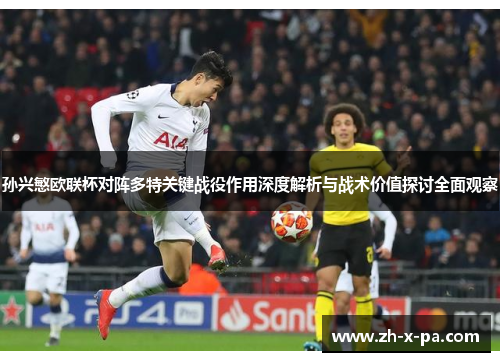 孙兴慜欧联杯对阵多特关键战役作用深度解析与战术价值探讨全面观察 孙兴慜欧联杯对阵多特关键战役作用深度解析与战术价值探讨全面观察