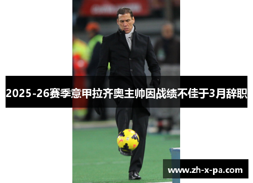 2025-26赛季意甲拉齐奥主帅因战绩不佳于3月辞职 2025-26赛季意甲拉齐奥主帅因战绩不佳于3月辞职