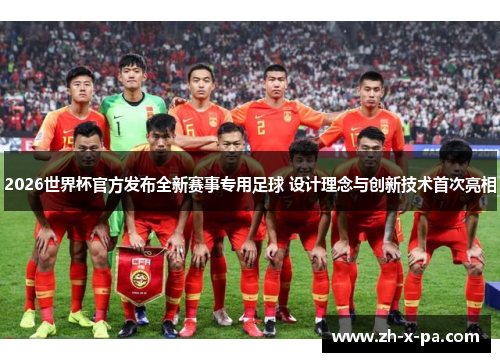 2026世界杯官方发布全新赛事专用足球 设计理念与创新技术首次亮相 2026世界杯官方发布全新赛事专用足球 设计理念与创新技术首次亮相