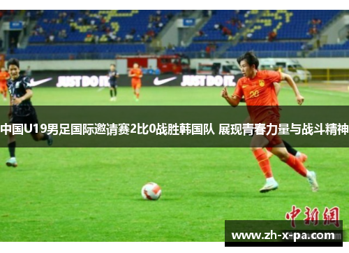 中国U19男足国际邀请赛2比0战胜韩国队 展现青春力量与战斗精神