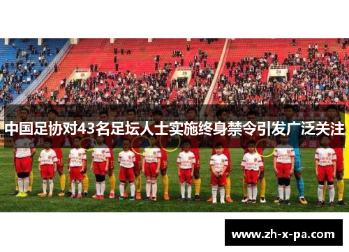 中国足协对43名足坛人士实施终身禁令引发广泛关注