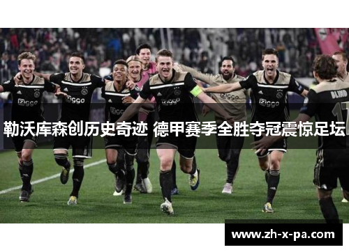 勒沃库森创历史奇迹 德甲赛季全胜夺冠震惊足坛 勒沃库森创历史奇迹 德甲赛季全胜夺冠震惊足坛