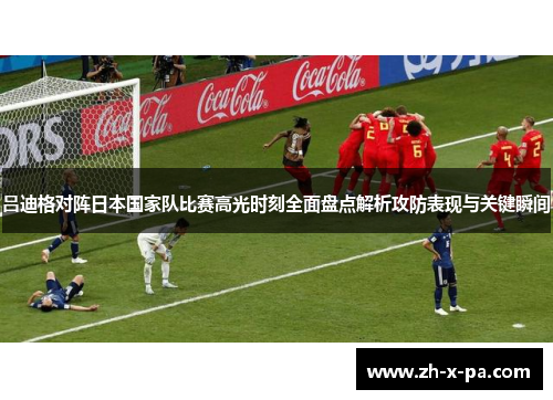 吕迪格对阵日本国家队比赛高光时刻全面盘点解析攻防表现与关键瞬间