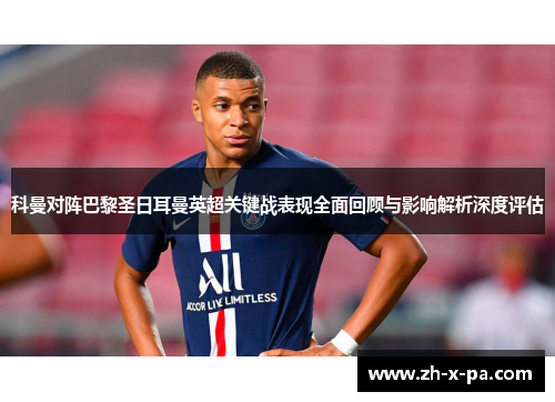 科曼对阵巴黎圣日耳曼英超关键战表现全面回顾与影响解析深度评估 科曼对阵巴黎圣日耳曼英超关键战表现全面回顾与影响解析深度评估