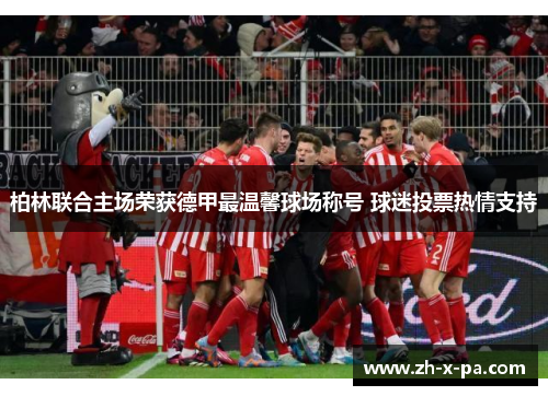 柏林联合主场荣获德甲最温馨球场称号 球迷投票热情支持 柏林联合主场荣获德甲最温馨球场称号 球迷投票热情支持