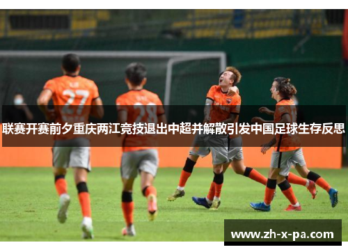 联赛开赛前夕重庆两江竞技退出中超并解散引发中国足球生存反思 联赛开赛前夕重庆两江竞技退出中超并解散引发中国足球生存反思