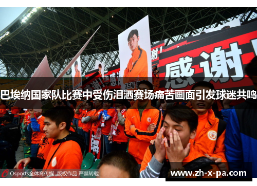 巴埃纳国家队比赛中受伤泪洒赛场痛苦画面引发球迷共鸣 巴埃纳国家队比赛中受伤泪洒赛场痛苦画面引发球迷共鸣