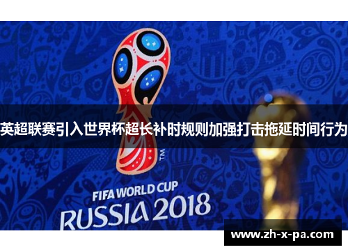 英超联赛引入世界杯超长补时规则加强打击拖延时间行为