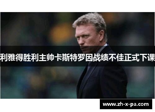 利雅得胜利主帅卡斯特罗因战绩不佳正式下课 利雅得胜利主帅卡斯特罗因战绩不佳正式下课