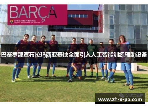 巴塞罗那宣布拉玛西亚基地全面引入人工智能训练辅助设备 巴塞罗那宣布拉玛西亚基地全面引入人工智能训练辅助设备