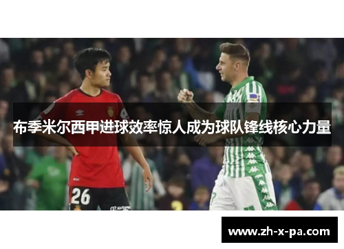 布季米尔西甲进球效率惊人成为球队锋线核心力量 布季米尔西甲进球效率惊人成为球队锋线核心力量