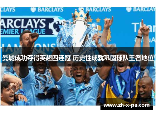 曼城成功夺得英超四连冠 历史性成就巩固球队王者地位 曼城成功夺得英超四连冠 历史性成就巩固球队王者地位