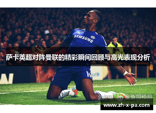 萨卡英超对阵曼联的精彩瞬间回顾与高光表现分析